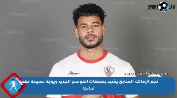 نجم الزمالك السابق يشيد بصفقات الموسم الجديد ويوجه نصيحة مهمة لدونجا